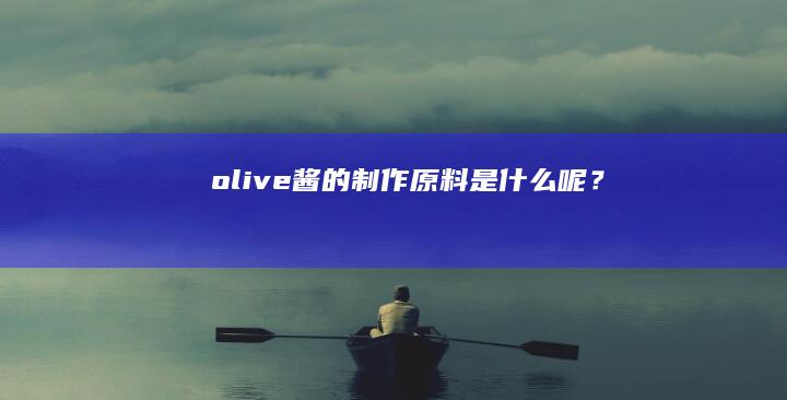 olive酱的制作原料是什么呢？